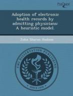 Adoption Of Electronic Health Records By Admitting Physicians di James P Jr Abbott, John Sharon Hudson edito da Proquest, Umi Dissertation Publishing