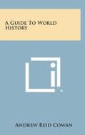 A Guide to World History di Andrew Reid Cowan edito da Literary Licensing, LLC