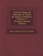 Vida Do Duque de Palmella: D. Pedro de Souza E Holstein, Volume 3 di Maria Amalia Vaz De Carvalho edito da Nabu Press