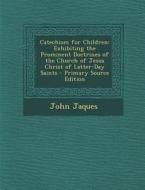 Catechism for Children: Exhibiting the Prominent Doctrines of the Church of Jesus Christ of Latter-Day Saints di John Jaques edito da Nabu Press