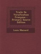 Traite de Versification Francaise - Primary Source Edition di Louis Mainard edito da Nabu Press
