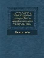 Travels in America Performed in 1806, for the Purpose of Exploring the Rivers, Alleghany, Monongahela, Ohio, and Mississippi, and Ascertaining the Pro di Thomas Ashe edito da Nabu Press