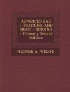 Advanced Ear - Training and Sight - Singing di George a. Wedge edito da Nabu Press
