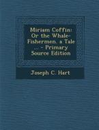 Miriam Coffin: Or the Whale-Fishermen. a Tale ... - Primary Source Edition di Joseph C. Hart edito da Nabu Press