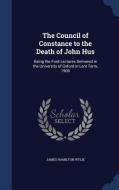 The Council Of Constance To The Death Of John Hus di James Hamilton Wylie edito da Sagwan Press