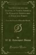 The Hunter And The Trapper, In North America; Or Romantic Adventures In Field And Forest di W H Davenport Adams edito da Forgotten Books