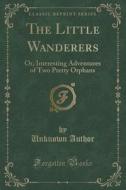 The Little Wanderers di Unknown Author edito da Forgotten Books
