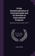 Of The Denationalisation Of Constantinople And Its Devotion To International Purposes di James Lorimer edito da Palala Press