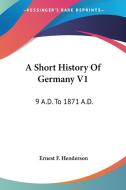 A Short History Of Germany V1: 9 A.d. To 1871 A.d. di Ernest F. Henderson edito da Kessinger Publishing, Llc