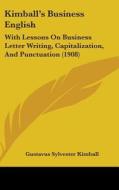 Kimball S Business English: With Lessons on Business Letter Writing, Capitalization, and Punctuation (1908) di Gustavus Sylvester Kimball edito da Kessinger Publishing