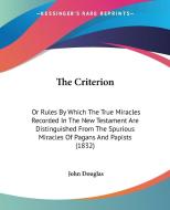 The Criterion: Or Rules By Which The True Miracles Recorded In The New Testament Are Distinguished From The Spurious Miracles Of Pagans And Papists (1 di John Douglas edito da Kessinger Publishing, Llc