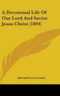 A Devotional Life of Our Lord and Savior Jesus Christ (1894) di Edward Lewes Cutts edito da Kessinger Publishing