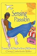 Sensing Passion: Travels of a Fifty-Five Year Old Divorcee di Christy Cumberlander Walker edito da Booksurge Publishing