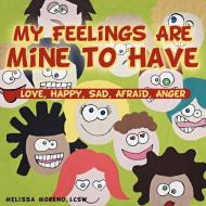 My Feelings Are Mine to Have: Love, Happy, Sad, Afraid, Anger di Melissa Moreno Lcsw edito da AUTHORHOUSE