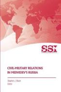 Civil-Military Relations in Medvedev's Russia di Strategic Studies Institute edito da Createspace