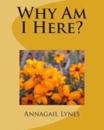Why Am I Here? di Annagail Lynes edito da Createspace