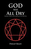 God Was All Dry: Alienation, Violence, and an Experience in the Fourth Way di Philip Riley edito da AUTHORHOUSE