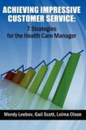 Achieving Impressive Customer Service: 7 Strategies for the Health Care Manager di Wendy Leebov Ed D., Gail Scott, Lolma Olson edito da Createspace