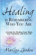 Healing Is Remembering Who You Are: A Guide for Healing Your Mind, Your Emotions, and Your Life di Marilyn Gordon edito da Createspace