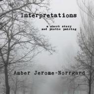 Interpretations: A Short Story and Poetry Pairing di Amber Jerome Norrgard edito da Createspace