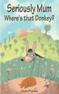 Seriously Mum, Where's That Donkey? di Alan Parks edito da Createspace