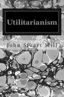 Utilitarianism di John Stuart Mill edito da Createspace