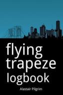 Flying Trapeze Logbook di Alastair Pilgrim edito da Createspace