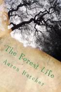 The Forest Life di Aaron David Hatcher MR edito da Createspace
