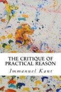 The Critique of Practical Reason di Immanuel Kant edito da Createspace