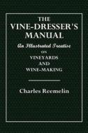 The Vine-Dresser's Manual: An Illustrated Treatise on Vineyards and Wine-Making di Charles Reemelin edito da Createspace