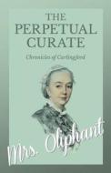 The Perpetual Curate - Chronicles of Carlingford di Margaret Wilson Oliphant edito da Read Books