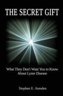 The Secret Gift: What They Don't Want You to Know about Lyme Disease di Stephen E. Amsden edito da TRANSFORMATION PUB
