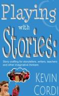 Playing with Stories: Story Crafting for Storytellers, Writers, Teachers and Other Imaginative Thinkers di Kevin D. Cordi edito da Parkhurst Brothers Publishers Inc