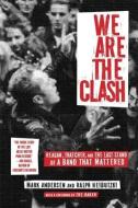We Are the Clash: Reagan, Thatcher, and the Last Stand of a Band That Mattered di Mark Andersen, Ralph Heibutzki edito da AKASHIC BOOKS