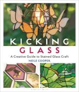 Kicking Glass: A Creative Guide to Stained Glass Craft di Neile Cooper edito da BLOOMSBURY