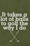 It Takes a Lot of Balls to Golf the Way I Do: Journal, Notebook, Diary or Sketchbook with Lined Paper di Jolly Pockets edito da INDEPENDENTLY PUBLISHED