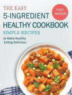 The Easy 5-Ingredient Healthy Cookbook di Toby Amidor edito da Toby Amidor