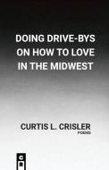 Doing Drive-Bys On How To Find Love In The Midwest di Curtis L Crisler edito da C&R Press