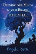 Opening Our Minds to Our Brains' Potential di Angela Sette edito da Balboa Press