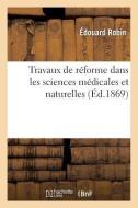 Travaux de Rï¿½forme Dans Les Sciences Mï¿½dicales Et Naturelles di Robin-E edito da Hachette Livre - Bnf