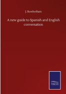A new guide to Spanish and English conversation di J. Rowbotham edito da Salzwasser-Verlag GmbH