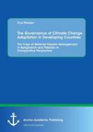 The Governance of Climate Change Adaptation in Developing Countries: The Case of National Disaster Management in Banglad di Tina Peissker edito da Anchor Academic Publishing