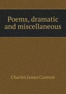 Poems, Dramatic And Miscellaneous di Charles James Cannon edito da Book On Demand Ltd.