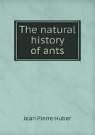 The Natural History Of Ants di Jean Pierre Huber, J R Johnson edito da Book On Demand Ltd.