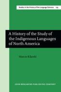 A History Of The Study Of The Indigenous Languages Of North America di Marcin Kilarski edito da John Benjamins Publishing Co