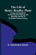 The Life of Henry Bradley Plant di G. Hutchinson Smyth edito da Alpha Editions