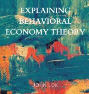 Explaining Behavioral Economy Theory di John Lok edito da Writat