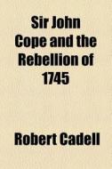 Sir John Cope And The Rebellion Of 1745 di Robert Cadell edito da General Books Llc