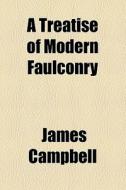 A Treatise Of Modern Faulconry di James Campbell edito da General Books Llc