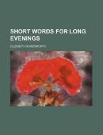 Short Words For Long Evenings di Elizabeth Wordsworth edito da General Books Llc